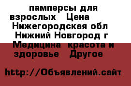 памперсы для взрослых › Цена ­ 700 - Нижегородская обл., Нижний Новгород г. Медицина, красота и здоровье » Другое   